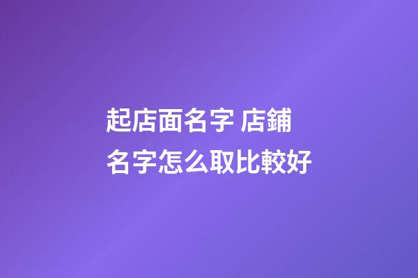 起店面名字 店鋪名字怎么取比較好-第1張-店鋪起名-玄機派
